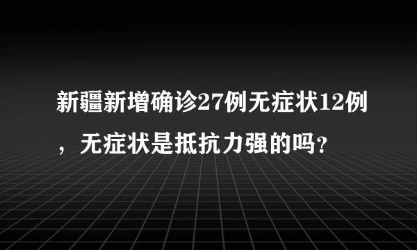 新疆新增确诊27例无症状12例，无症状是抵抗力强的吗？