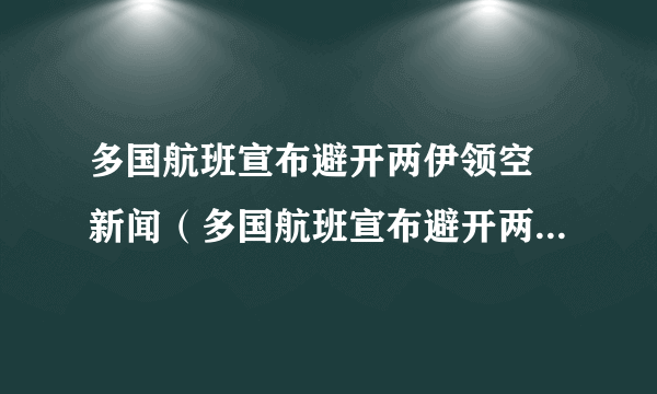 多国航班宣布避开两伊领空 新闻（多国航班宣布避开两伊领空）