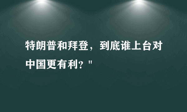 特朗普和拜登，到底谁上台对中国更有利？