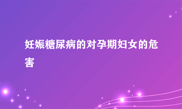 妊娠糖尿病的对孕期妇女的危害