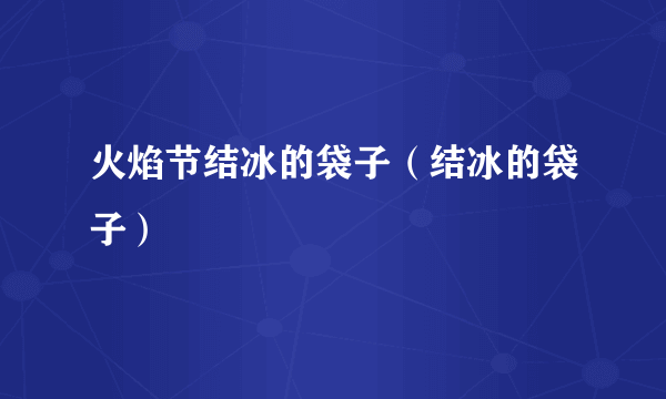 火焰节结冰的袋子（结冰的袋子）