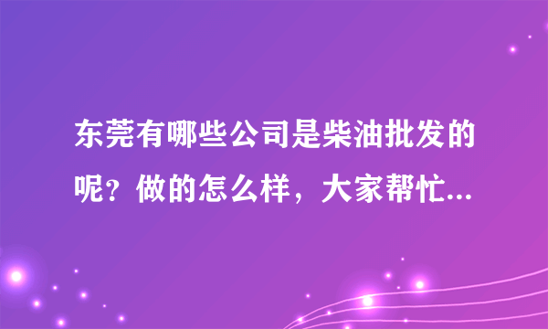 东莞有哪些公司是柴油批发的呢？做的怎么样，大家帮忙提供下？