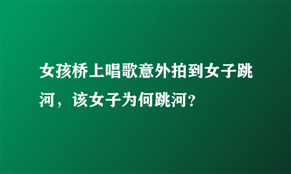 女孩桥上唱歌意外拍到女子跳河，该女子为何跳河？