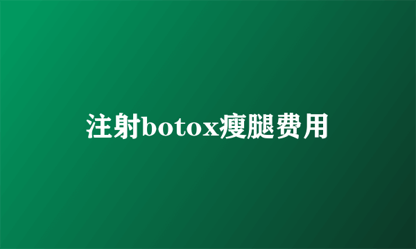 注射botox瘦腿费用