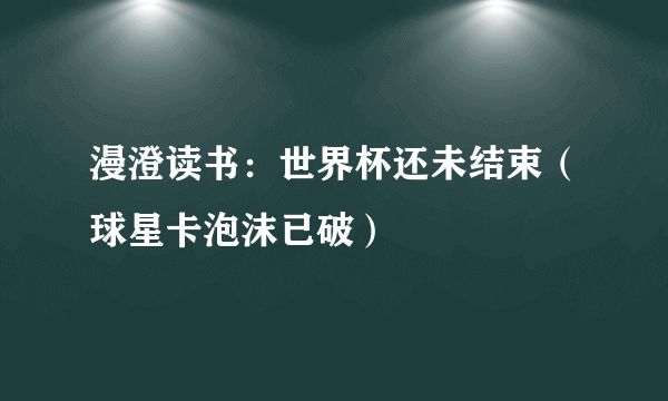 漫澄读书：世界杯还未结束（球星卡泡沫已破）