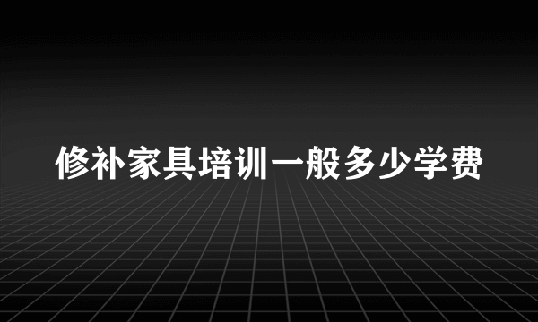 修补家具培训一般多少学费