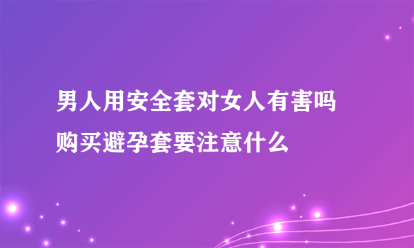 男人用安全套对女人有害吗 购买避孕套要注意什么