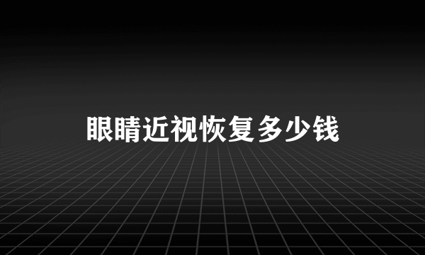 眼睛近视恢复多少钱