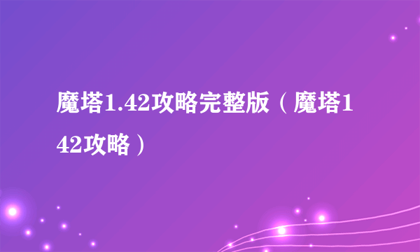 魔塔1.42攻略完整版（魔塔1 42攻略）