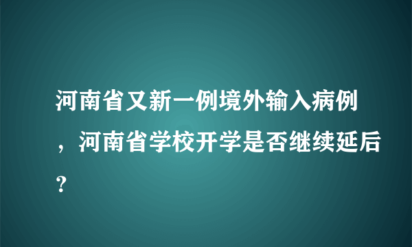 河南省又新一例境外输入病例，河南省学校开学是否继续延后？