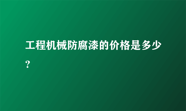 工程机械防腐漆的价格是多少？