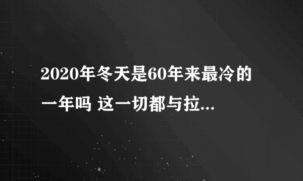 2020年冬天是60年来最冷的一年吗 这一切都与拉尼娜有关吗