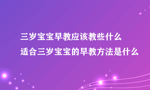 三岁宝宝早教应该教些什么 适合三岁宝宝的早教方法是什么