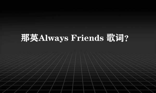 那英Always Friends 歌词？