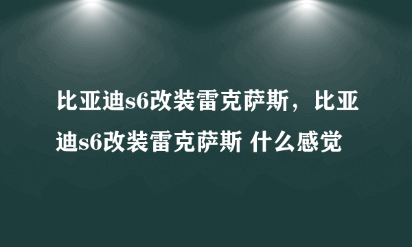 比亚迪s6改装雷克萨斯，比亚迪s6改装雷克萨斯 什么感觉