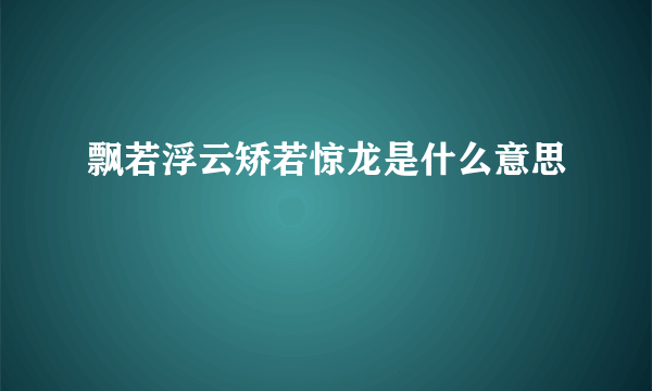 飘若浮云矫若惊龙是什么意思