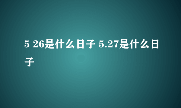 5 26是什么日子 5.27是什么日子