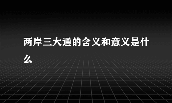 两岸三大通的含义和意义是什么