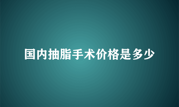 国内抽脂手术价格是多少