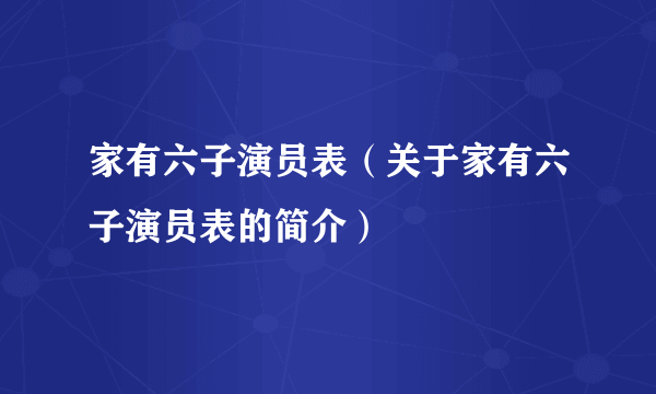 家有六子演员表（关于家有六子演员表的简介）