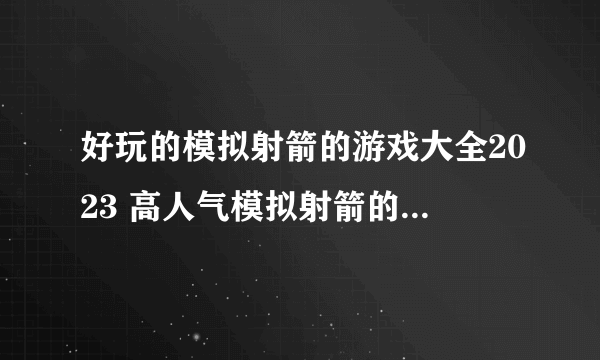 好玩的模拟射箭的游戏大全2023 高人气模拟射箭的游戏推荐