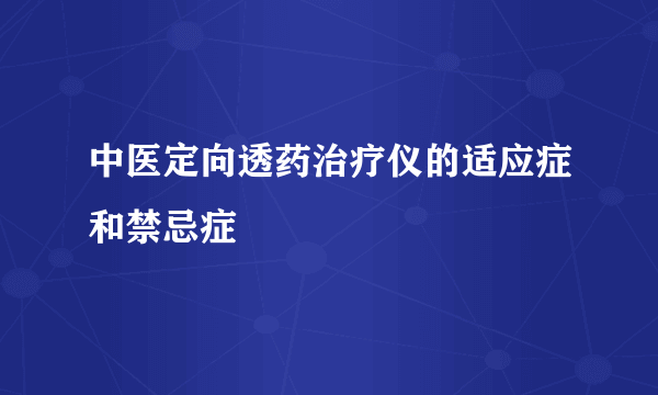 中医定向透药治疗仪的适应症和禁忌症