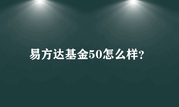 易方达基金50怎么样？