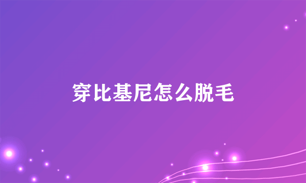 穿比基尼怎么脱毛