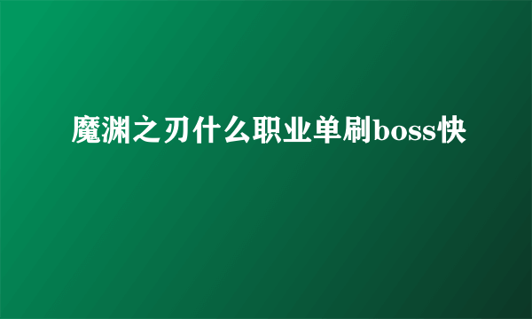 魔渊之刃什么职业单刷boss快