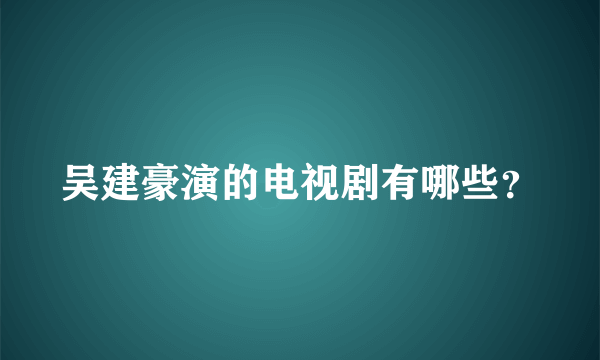 吴建豪演的电视剧有哪些？