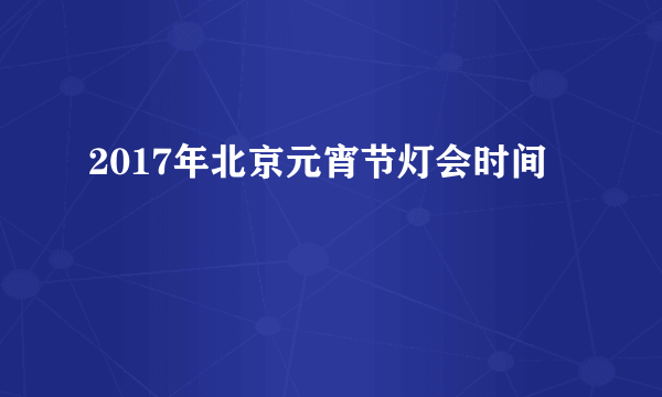 2017年北京元宵节灯会时间