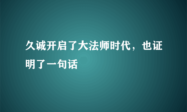 久诚开启了大法师时代，也证明了一句话