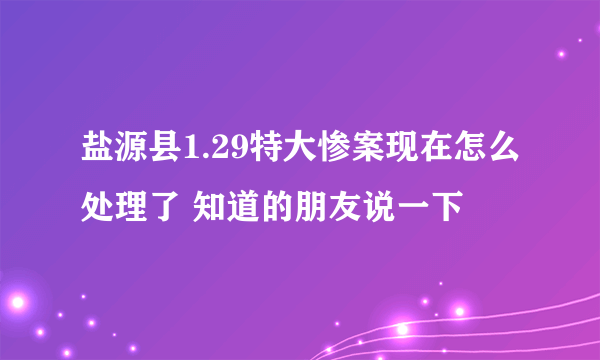 盐源县1.29特大惨案现在怎么处理了 知道的朋友说一下