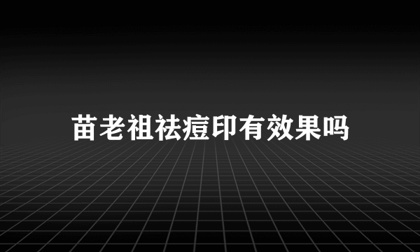 苗老祖祛痘印有效果吗