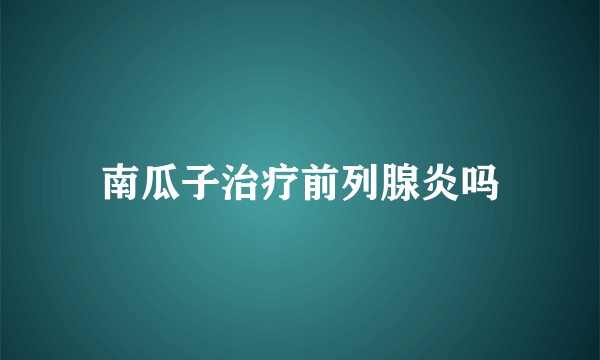 南瓜子治疗前列腺炎吗