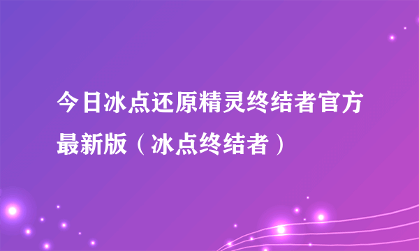 今日冰点还原精灵终结者官方最新版（冰点终结者）