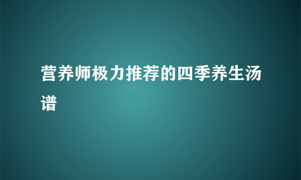 营养师极力推荐的四季养生汤谱