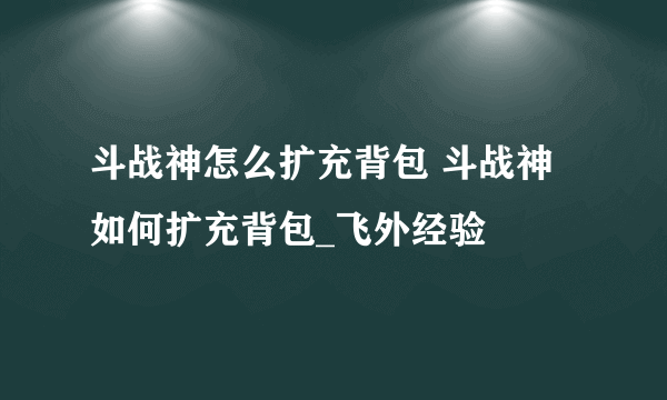 斗战神怎么扩充背包 斗战神如何扩充背包_飞外经验