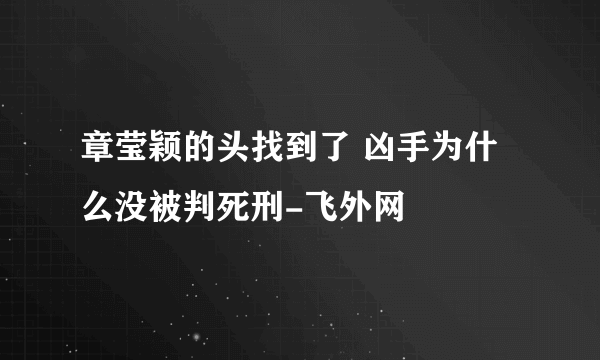 章莹颖的头找到了 凶手为什么没被判死刑-飞外网