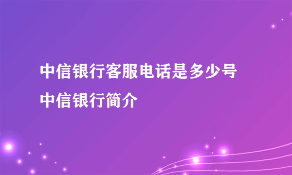 中信银行客服电话是多少号 中信银行简介