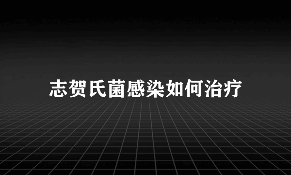 志贺氏菌感染如何治疗