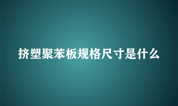 挤塑聚苯板规格尺寸是什么