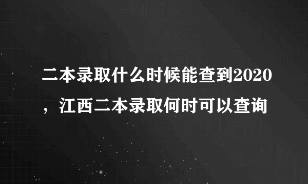 二本录取什么时候能查到2020，江西二本录取何时可以查询