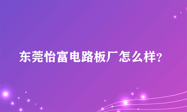 东莞怡富电路板厂怎么样？