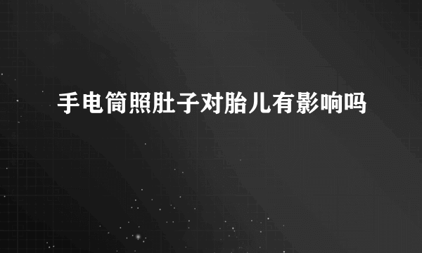 手电筒照肚子对胎儿有影响吗