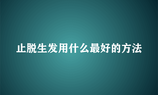 止脱生发用什么最好的方法