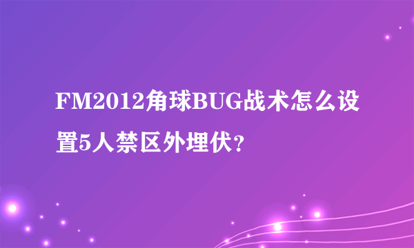 FM2012角球BUG战术怎么设置5人禁区外埋伏？