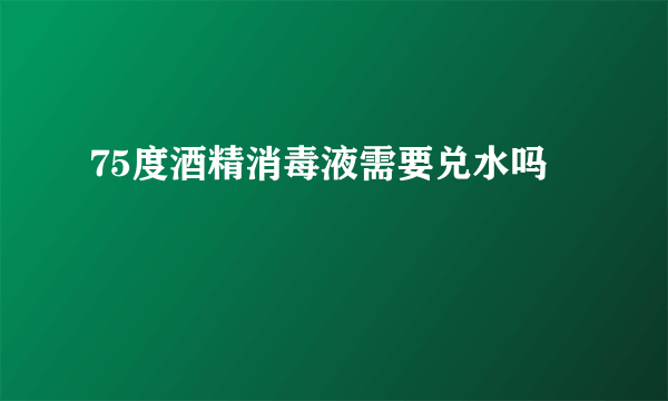 75度酒精消毒液需要兑水吗