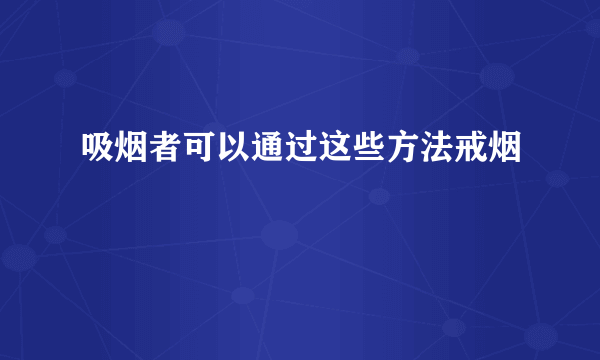 吸烟者可以通过这些方法戒烟