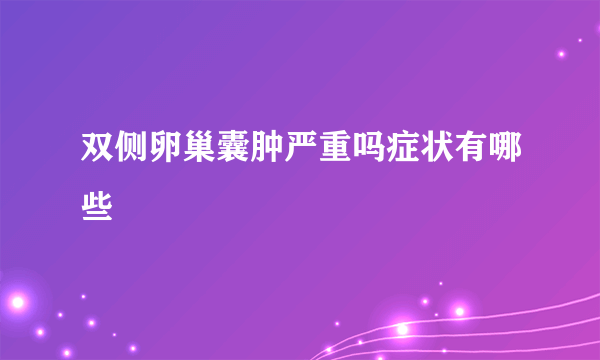 双侧卵巢囊肿严重吗症状有哪些